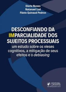 Desconfiando da Imparcialidade dos Sujeitos Processuais: um Estudo Sobre os Vieses Cognitivos, a Mitigação de Seus Efeitos e o Debiasing